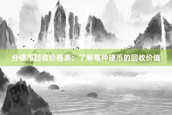 分硬币回收价格表：了解每种硬币的回收价值