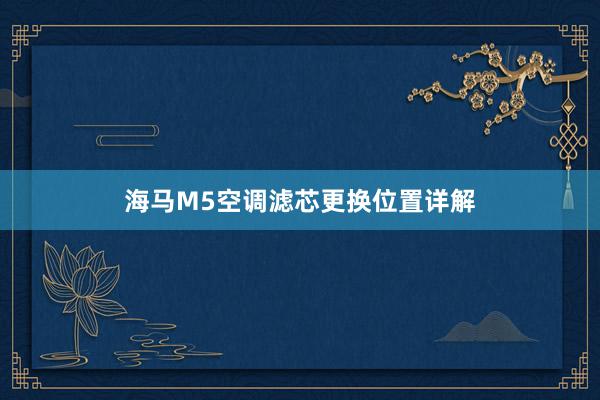 海马M5空调滤芯更换位置详解